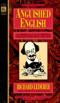 Anguished English: An Anthology of Accidental Assaults Upon Our Language - Richard Lederer