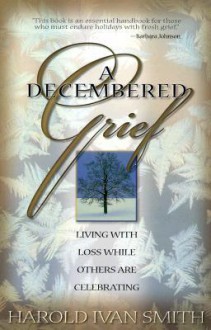 A Decembered Grief: Living with Loss While Others are Celebrating - Harold Ivan Smith