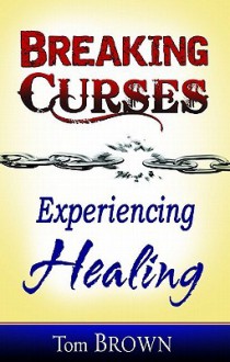 Breaking Curses, Experiencing Healing - Tom Brown