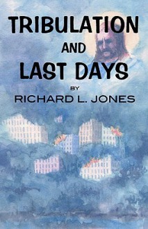 Tribulation and Last Days - Richard L. Jones