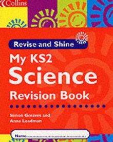 My KS2 Science Revision Book (Revise and Shine) - Simon Greaves, Anne Loadman