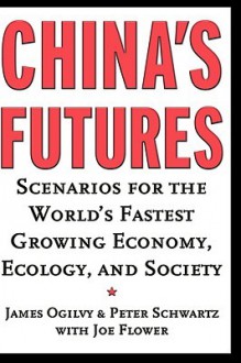 China's Futures: Scenarios for the World's Fastest Growing Economy, Ecology, and Society - Joe Fowler, Peter Schwartz, Joe Flower