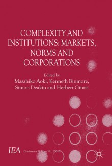 Complexity and Institutions: Markets, Norms and Corporations - Masahiko Aoki, Kenneth Binmore, Simon Deakin, Herbert Gintis