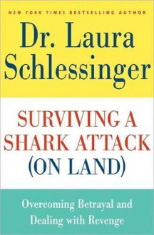 Surviving a Shark Attack (On Land): Overcoming Betrayal and Dealing with Revenge - Laura C. Schlessinger