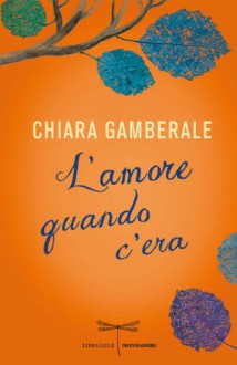 L'amore quando c'era - Chiara Gamberale