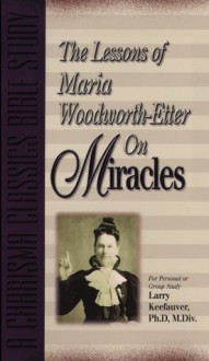 The Lessons of Maria Woodworth-Etter Om Miracles - Larry Keefauver, Maria Beulah Woodworth-Etter