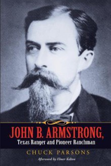 John B. Armstrong, Texas Ranger and Pioneer Ranchman - Chuck Parsons, Tobin Armstrong, Elmer Kelton