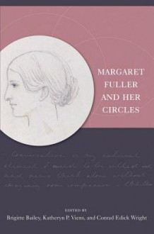 Margaret Fuller and Her Circles - Brigitte Bailey, Katheryn P Viens, Conrad Edick Wright