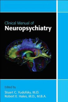 Clinical Manual of Neuropsychiatry - Francisco Fernandez, Stuart C. Yudofsky, Robert E. Hales