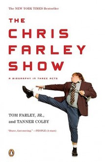 The Chris Farley Show: A Biography in Three Acts - Tom Farley Jr., Tanner Colby