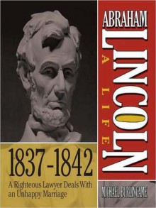 Abraham Lincoln: A Life 1837-1842: A Righteous Lawyer Deals With an Unhappy Marriage - Sean Pratt, Michael Burlingame