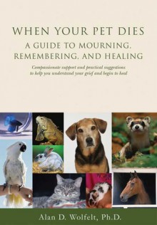 When Your Pet Dies: A Guide to Mourning, Remembering and Healing - Alan D. Wolfelt