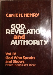 God, Revelation, and Authority, Volume 4: God Who Speaks and Shows: Fifteen Theses, Part Three - Carl F.H. Henry