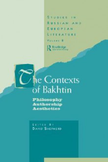 The Contexts Of Bakhtin: Philosophy, Authorship, Aesthetics - David Shepherd