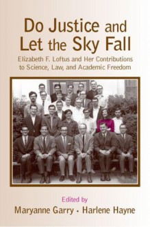 Do Justice and Let the Sky Fall: Elizabeth F. Loftus and Her Contributions to Science, Law, and Academic Freedom - Maryanne Garry