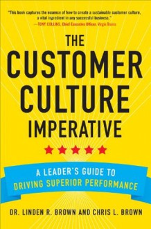 The Customer Culture Imperative: A Leader's Guide to Driving Superior Performance - Linden Brown, Christopher Brown