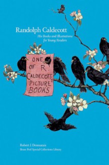 Randolph Caldecott: His Books and Illustrations for Young Readers - Robert J. Desmarais