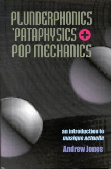 Plunderphonics, `Pataphysics & Pop Mechanics: An Introduction to Musique Actuelle (Experimental Music) - Andrew Jones