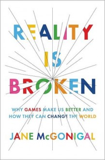 Reality is Broken: Why Games Make Us Better and How They Can Change the World - Jane McGonigal