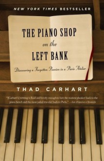 The Piano Shop on the Left Bank: Discovering a Forgotten Passion in a Paris Atelier - Thad Carhart