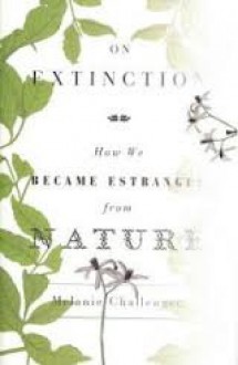 On Extinction: How We Became Estranged from Nature - Melanie Challenger