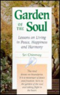 Garden of the Soul: Lessons on Living in Peace, Happiness, and Harmony - Sri Chinmoy