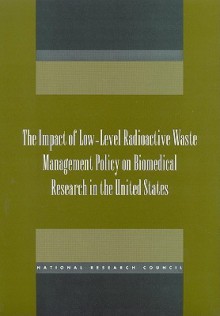 The Impact of Low-Level Radioactive Waste Management Policy on Biomedical Research in the United States - Committee on the Impact of Low-Level Rad, National Research Council, Board on Radiation Effects Research