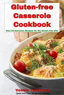 Gluten-free Casserole Cookbook: Over 60 Delicious Recipes for the Gluten-free Diet (Quick and Easy Gluten-free Recipes Book 5) - Vesela Tabakova, Gluten free diet