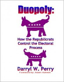 Duopoly: How the Republicrats Control the Electoral Process - Darryl W. Perry