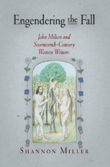 Engendering the Fall: John Milton and Seventeenth-Century Women Writers - Shannon Miller