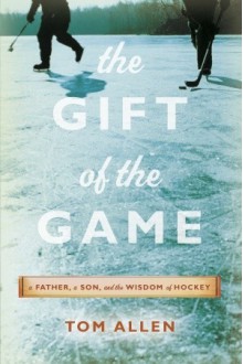 The Gift of the Game: A Father, A Son and the Wisdom of Hockey - Tom Allen