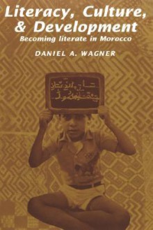 Literacy, Culture and Development: Becoming Literate in Morocco - Daniel A. Wagner