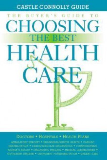 The Buyer's Guide to Choosing the Best Health Care - Castle Connolly Medical Ltd, Castle Connolly Medical Ltd.