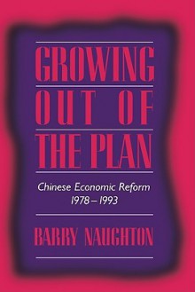 Growing Out of the Plan: Chinese Economic Reform, 1978 1993 - Barry Naughton