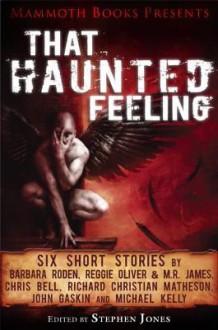 Mammoth Books Presents That Haunted Feeling: Six Short Stories by Barbara Roden, Reggie Oliver & M.R. James, Chris Bell, Richard Christian Matheson, John Gaskin and Michael Kelly - Chris Bell, John Gaskin, M R R James