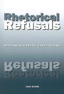 Rhetorical Refusals: Defying Audiences' Expectations - John Schilb