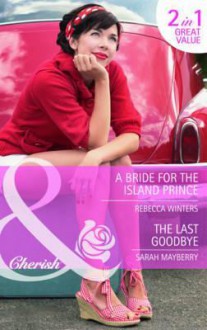 A Bride for the Island Prince / The Last Goodbye - Rebecca Winters, Sarah Mayberry