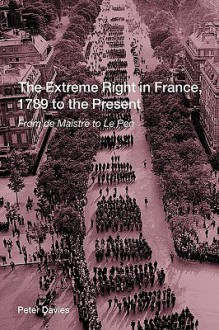 The Extreme Right in France, 1789 to the Present: From de Maistre to Le Pen - Peter Davies, Davies Peter