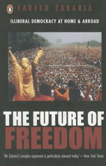 The Future of Freedom: Illiberal Democracy at Home and Abroad - Fareed Zakaria