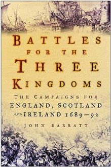 Battles For The Three Kingdoms: The Campaigns For England, Scotland And Ireland, 1689 92 - John Barratt