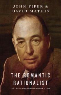 The Romantic Rationalist: God, Life, and Imagination in the Work of C. S. Lewis - John Piper, David Mathis, Randy Alcorn, Philip Graham Ryken, Kevin J Vanhoozer, Douglas Wilson