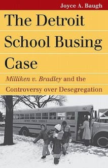 The Detroit School Busing Case: Milliken v. Bradley and the Controversy over Desegregation (Landmark Law Cases and American Society) - Joyce A. Baugh