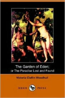 The Garden of Eden: Or the Paradise Lost and Found - Victoria Claflin Woodhull