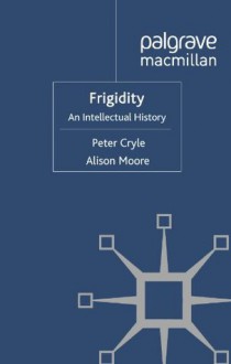 Frigidity: An Intellectual History (Genders and Sexualities in History) - Alison Moore, Peter Cryle