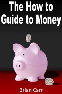 The How to Guide to Money - Brian Carr