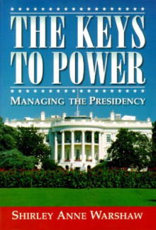 The Keys to Power: Managing the Presidency - Shirley Anne Warshaw