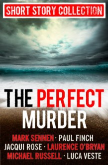 The Perfect Murder: Spine-chilling short stories for long summer nights - Jacqui Rose, Luca Veste, Paul Finch, Mark Sennen, Laurence O'Bryan, Michael Russell