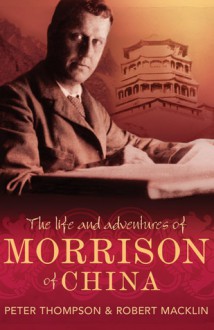 The Life and Adventures of Morrison of China - Peter Thompson, Robert Macklin