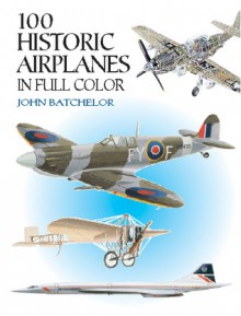 100 Historic Airplanes in Full Color - John Batchelor