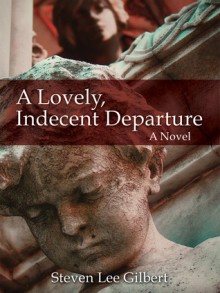 A Lovely, Indecent Departure - Steven Lee Gilbert